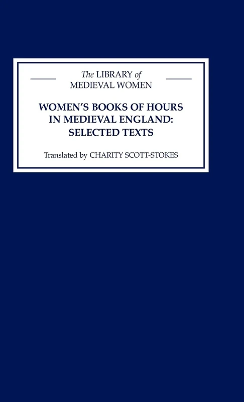 Women's Books of Hours in Medieval England: Selected Texts Translated from Latin, Anglo-Norman French and Middle English with Introduction and Interpretive Essay (Library of Medieval Women)