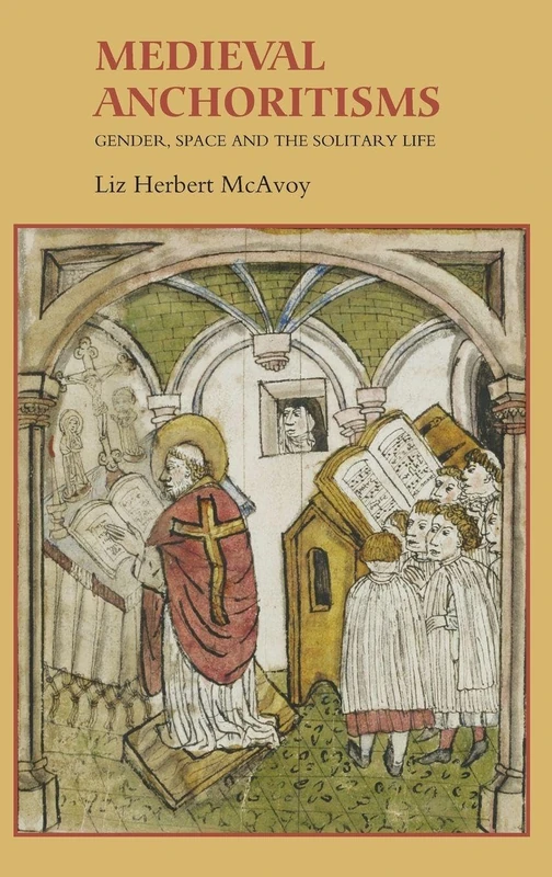 Medieval Anchoritisms: Gender, Space and the Solitary Life (Gender in the Middle Ages)