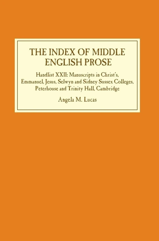 The Index of Middle English Prose: Handlist XXII: Manuscripts in Christ's, Emmanuel, Jesus, Selwyn and Sidney Sussex Colleges, Peterhouse and Trinity Hall, Cambridge: 22