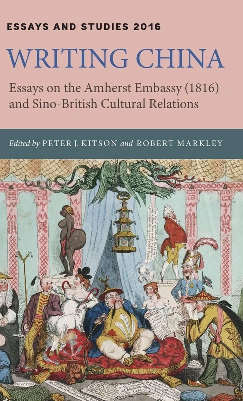 Writing China: Essays on the Amherst Embassy (1816) and Sino-British Cultural Relations: 69 (Essays and Studies)