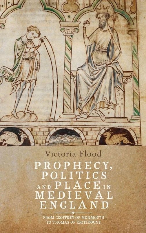 Prophecy, Politics and Place in Medieval England: From Geoffrey of Monmouth to Thomas of Erceldoune
