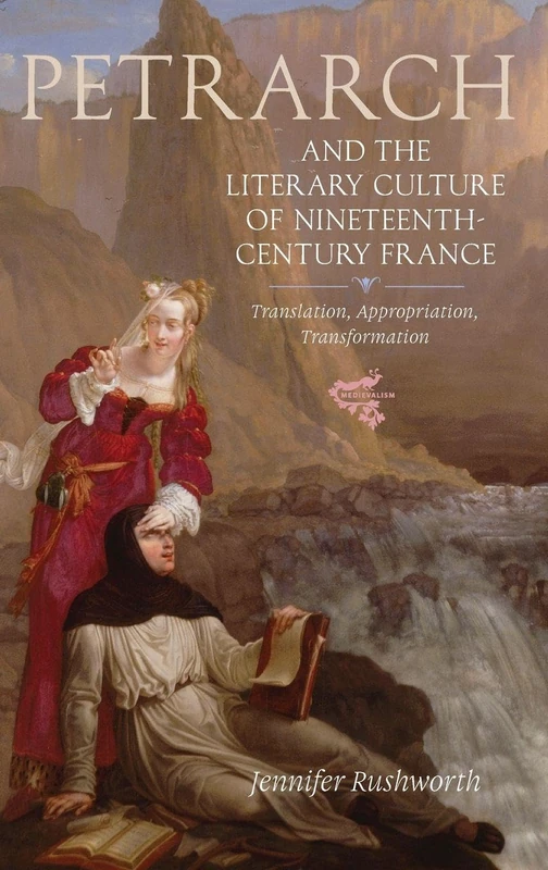 Petrarch and the Literary Culture of Nineteenth-Century France: Translation, Appropriation, Transformation: 9 (Medievalism)