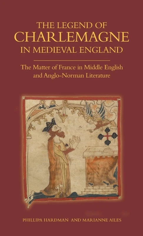 The Legend of Charlemagne in Medieval England: The Matter of France in Middle English and Anglo-Norman Literature: 8 (Bristol Studies in Medieval Cultures)
