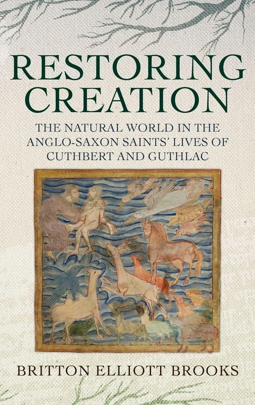 Restoring Creation: The Natural World in the Anglo-Saxon Saints' Lives of Cuthbert and Guthlac: 3 (Nature and Environment in the Middle Ages)