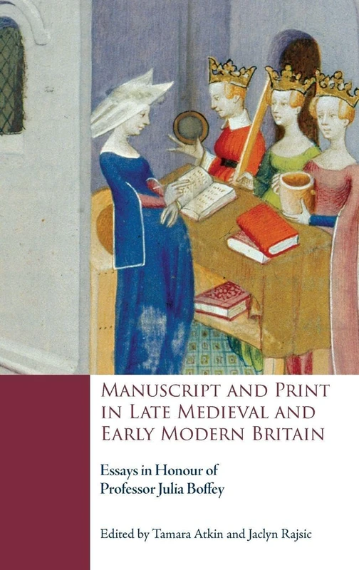 Manuscript and Print in Late Medieval and Early Modern Britain: Essays in Honour of Professor Julia Boffey