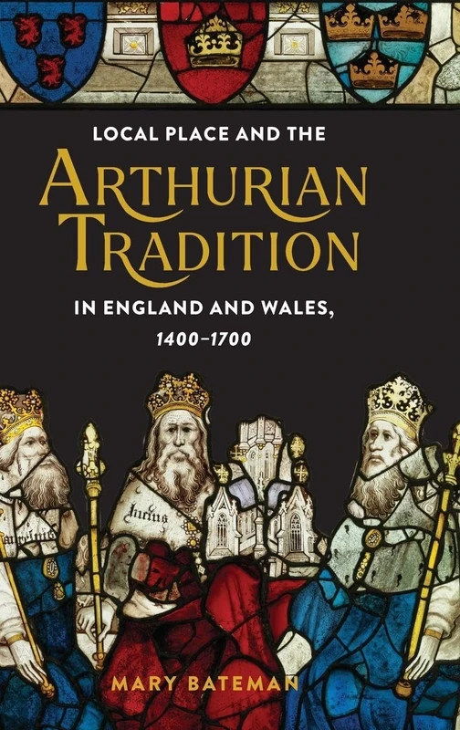 Local Place and the Arthurian Tradition in England and Wales, 1400-1700: 92 (Arthurian Studies)