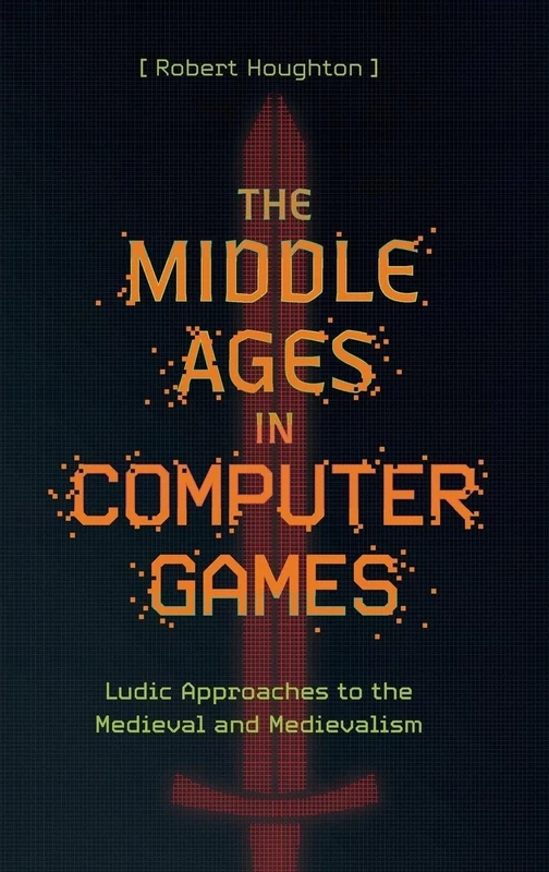 The Middle Ages in Computer Games: Ludic Approaches to the Medieval and Medievalism