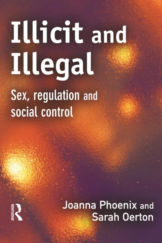 Illicit and Illegal: Sex, regulation and social control