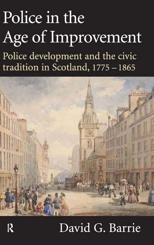 Police in the Age of Improvement: Police Development and the Civic Tradition in Scotland, 1775-1865