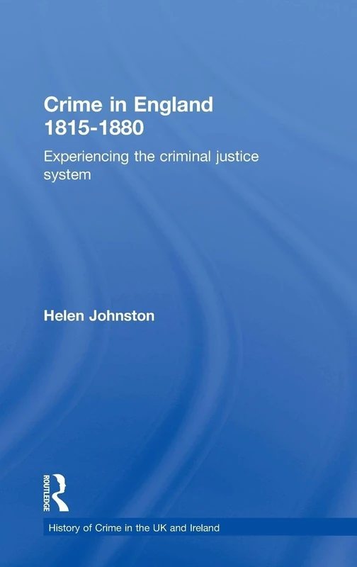 Crime in England 1815-1880: Experiencing the criminal justice system (History of Crime in the UK and Ireland)