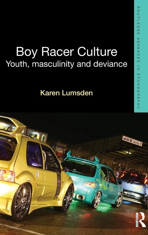 Boy Racer Culture: Youth, Masculinity and Deviance (Routledge Advances in Ethnography)