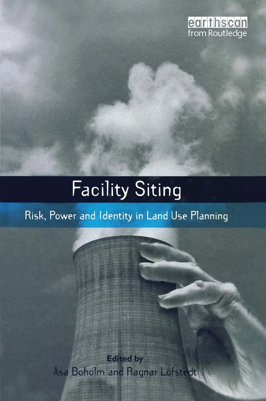 Facility Siting: Risk, Power and Identity in Land Use Planning (Earthscan Risk in Society)