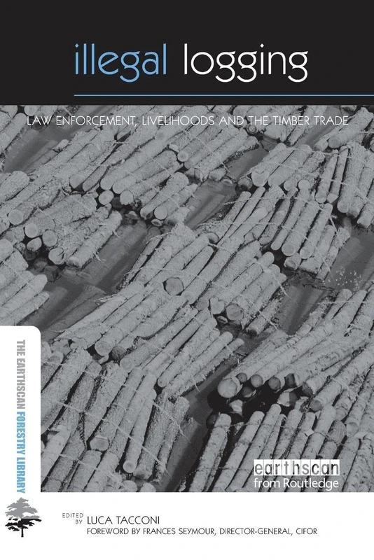 Illegal Logging: Law Enforcement, Livelihoods and the Timber Trade (The Earthscan Forest Library)