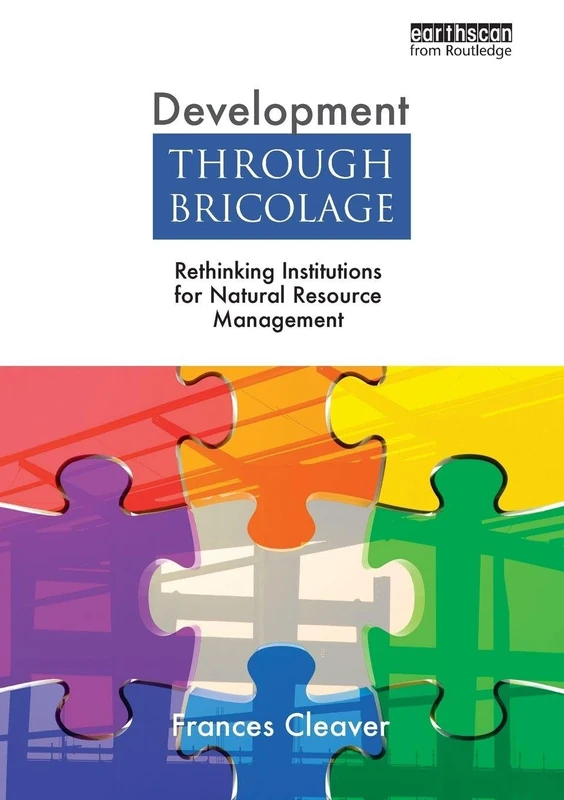 Development Through Bricolage: Rethinking Institutions for Natural Resource Management (Earthscan Studies in Natural Resource Management)