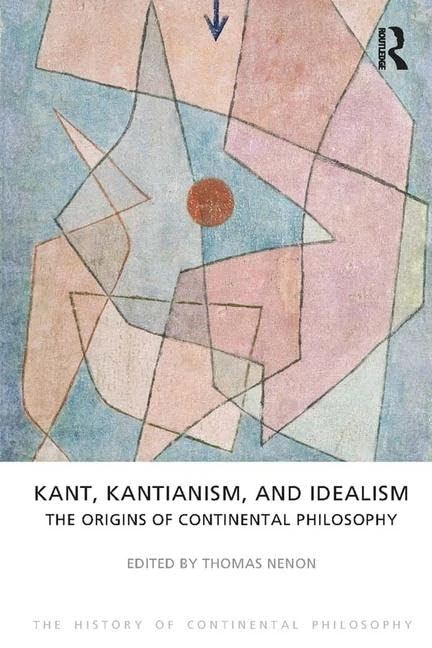 Kant, Kantianism, and Idealism: The Origins of Continental Philosophy (The History of Continental Philosophy)