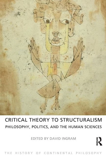 Critical Theory to Structuralism: Philosophy, Politics and the Human Sciences (The History of Continental Philosophy)