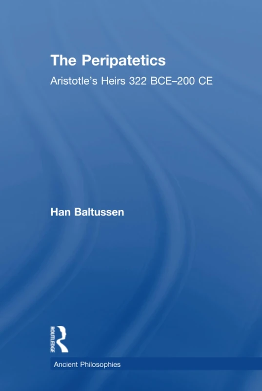The Peripatetics: Aristotle's Heirs 322 BCE - 200 CE (Ancient Philosophies)