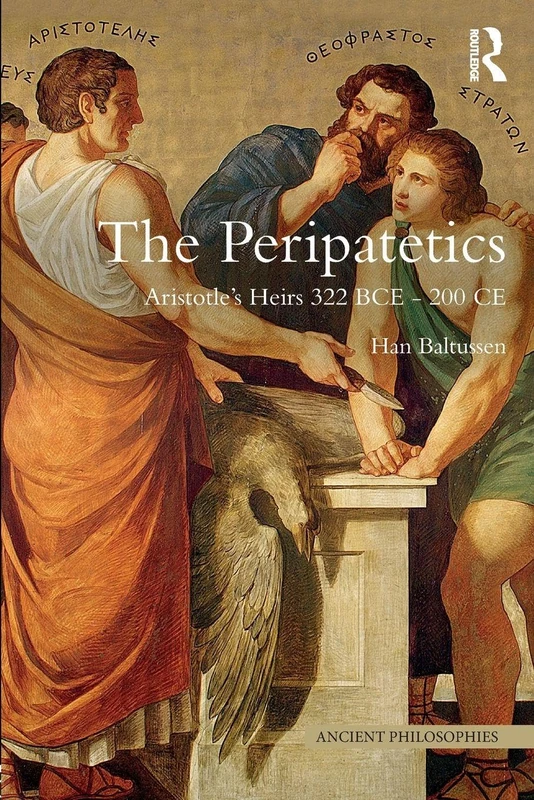 The Peripatetics: Aristotle's Heirs 322 BCE - 200 CE (Ancient Philosophies)
