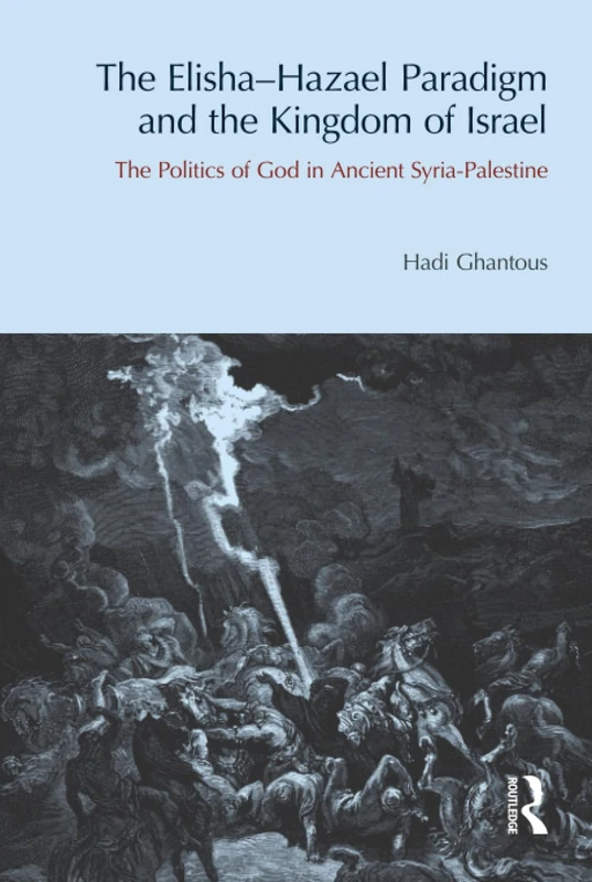 The Elisha-Hazael Paradigm and the Kingdom of Israel: The Politics of God in Ancient Syria-Palestine (Bibleworld)