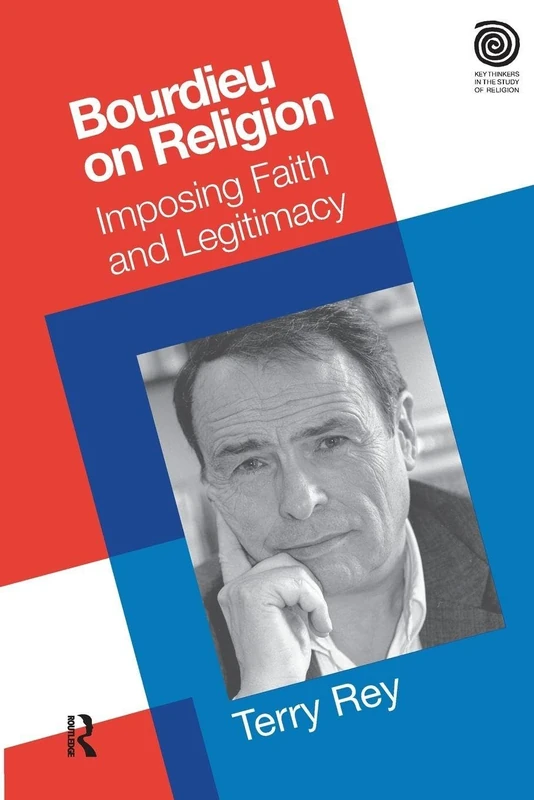 Bourdieu on Religion: Imposing Faith and Legitimacy (Key Thinkers in the Study of Religion)