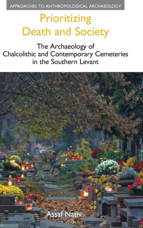 Prioritizing Death and Society: The Archaeology of Chalcolithic and Contemporary Cemeteries in the Southern Levant (Approaches to Anthropological Archaeology)