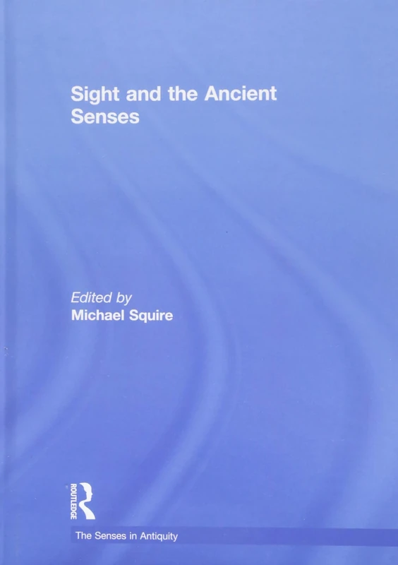 Sight and the Ancient Senses (The Senses in Antiquity)