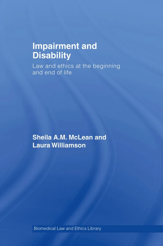 Impairment and Disability: Law and Ethics at the Beginning and End of Life (Biomedical Law and Ethics Library)