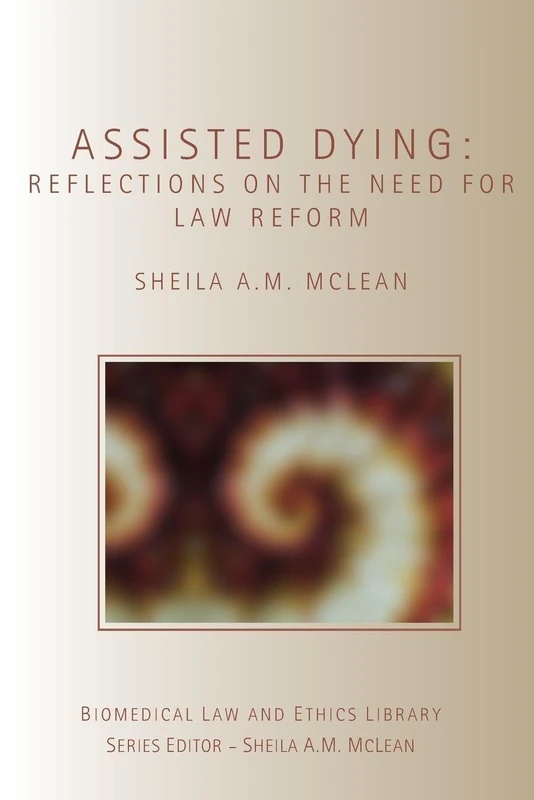 Assisted Dying: Reflections on the Need for Law Reform (Biomedical Law and Ethics Library)