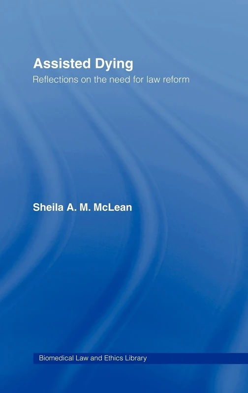 Assisted Dying: Reflections on the Need for Law Reform (Biomedical Law and Ethics Library)