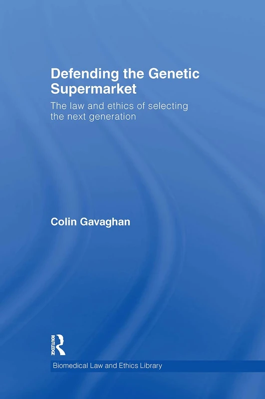 Defending the Genetic Supermarket: The Law and Ethics of Selecting the Next Generation (Biomedical Law and Ethics Library)