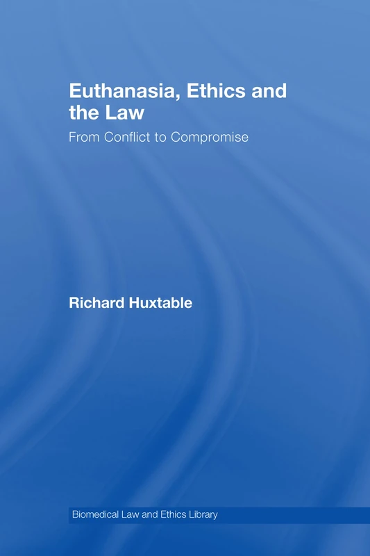 Euthanasia, Ethics and the Law: From Conflict to Compromise (Biomedical Law and Ethics Library)