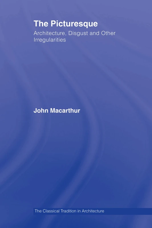 The Picturesque: Architecture, Disgust and Other Irregularities (The Classical Tradition in Architecture)