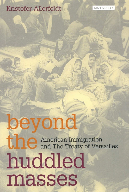 Beyond the Huddled Masses: American Immigration and The Treaty of Versailles (International Library of Twentieth Century History): v. 6