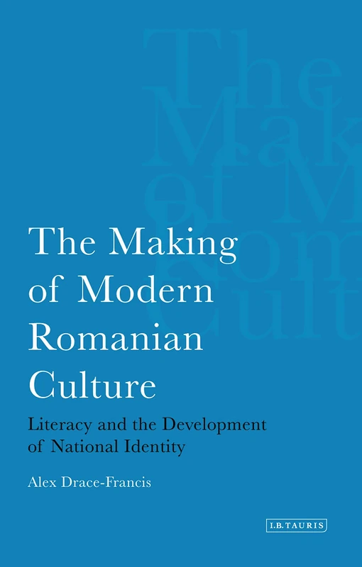 The Making of Modern Romanian Culture: Literacy and the Development of National Identity: v. 41 (International Library of Historical Studies)