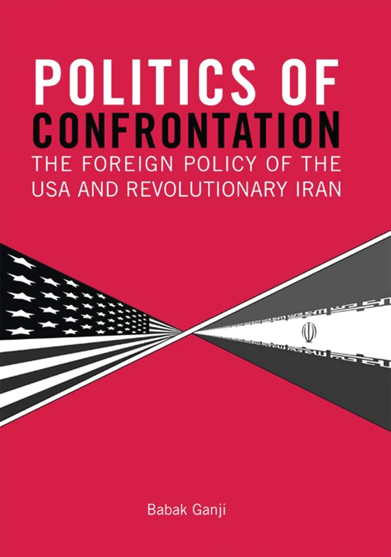 Politics of Confrontation: The Foreign Policy of the USA and Revolutionary Iran (Library of International Relations): v. 27