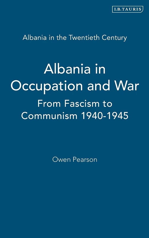 Albania in Occupation and War: From Fascism to Communism 1940-1945: 2 (Albania in the Twentieth Century)