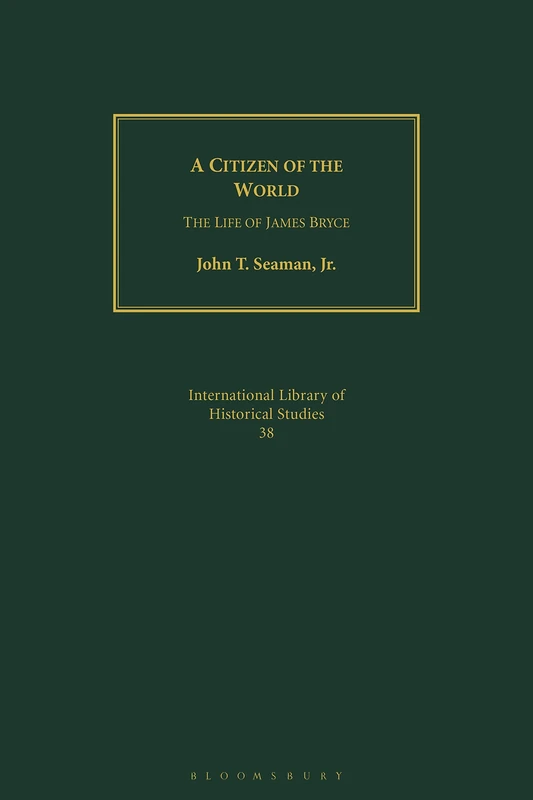 A Citizen of the World: The Life of James Bryce: v. 38 (International Library of Historical Studies)