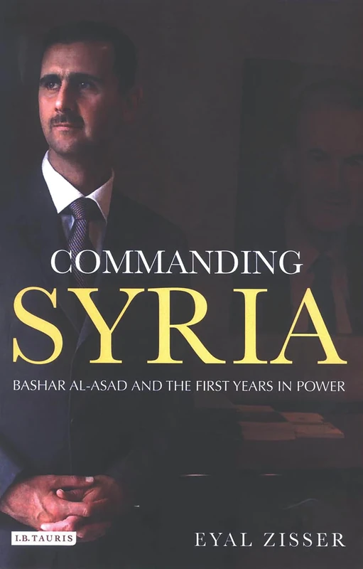 Commanding Syria: Basher Al-Asad and the First Years in Power (Library of Modern Middle East Studies): v. 60