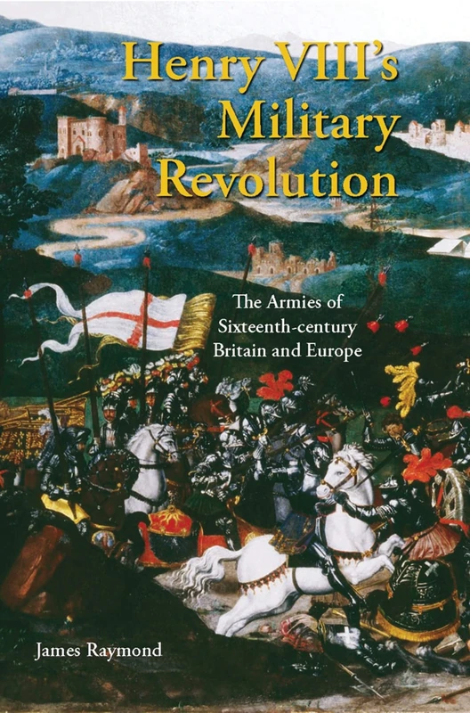 Henry VIII's Military Revolution: The Armies of Sixteenth-century Britain and Europe (International Library of Historical Studies): v. 43