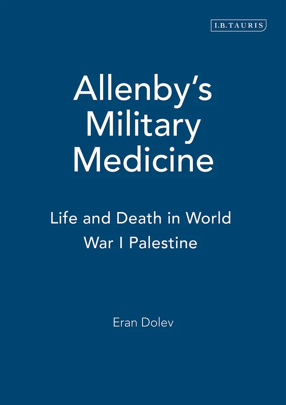 Allenby's Military Medicine: Life and Death in World War I Palestine: v. 6 (International Library of Colonial History)