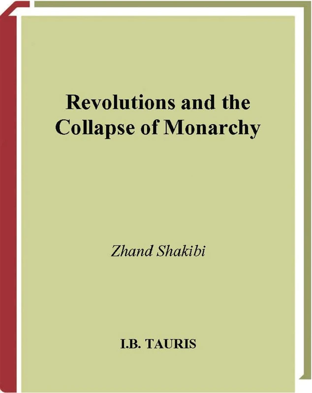 Revolutions and the Collapse of Monarchy: Human Agency and the Making of Revolution in France, Russia and Iran: v. 42 (International Library of Historical Studies)