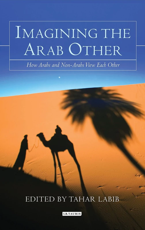 Imagining the Arab Other: How Arabs and Non-Arabs View Each Other: v. 69 (Library of Modern Middle East Studies)