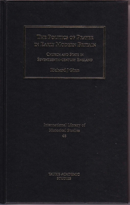 The Politics of Prayer in Early Modern Britain: Church and State in Seventeenth-century England: v. 48 (International Library of Historical Studies)