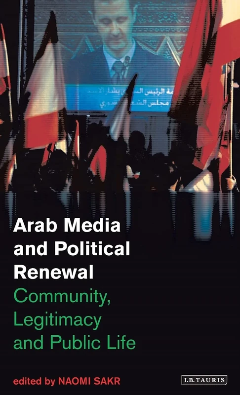 Arab Media and Political Renewal: Community, Legitimacy and Public Life (Library of Modern Middle East Studies): v. 68