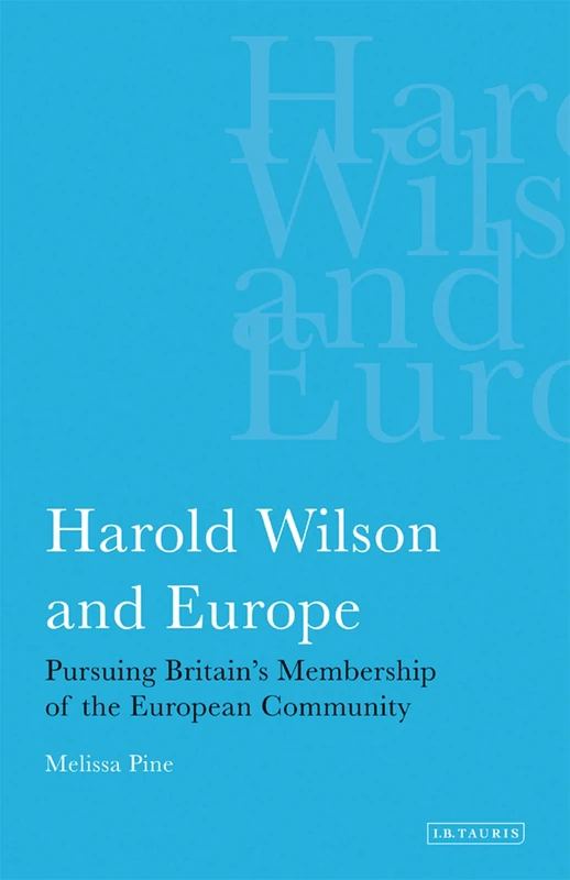 Harold Wilson and Europe: Pursuing Britain's Membership of the European Community: v. 21 (International Library of Political Studies)