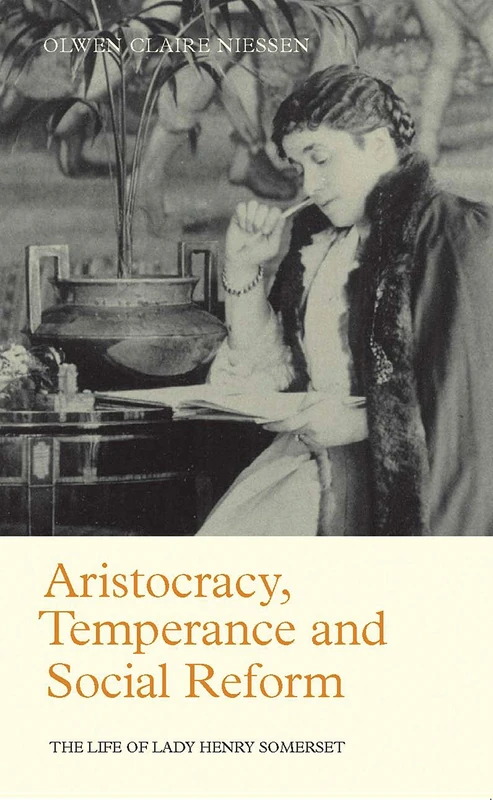 Aristocracy, Temperance and Social Reform: The Life of Lady Henry Somerset: v. 1 (Library of Victorian Studies)