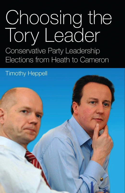 Choosing the Tory Leader: Conservative Party Leadership Elections from Heath to Cameron: v. 19 (International Library of Political Studies)