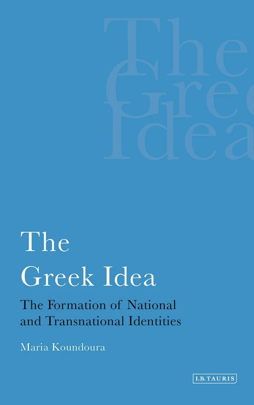 The Greek Idea: The Formation of National and Transnational Identities (International Library of Political Studies): v. 22