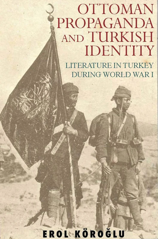 Ottoman Propaganda and Turkish Identity: Literature in Turkey During World War I: v. 13 (Library of Ottoman Studies)