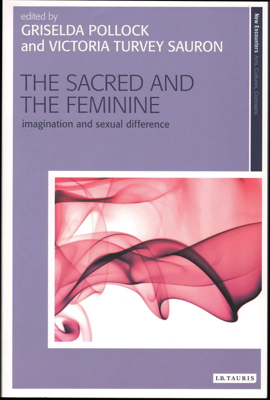 The Sacred and the Feminine: Imagination and Sexual Difference (New Encounters: Arts, Cultures, Concepts)